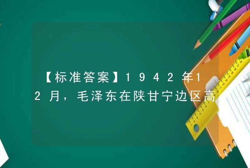 【标准答案】1942年12月，毛泽东在陕甘宁边区高级干部会议上作《经济问题与财政问题》的报告，阐明了经济工作和财政工作的总方针是“（）”。,第1张