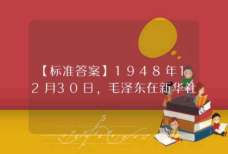 【标准答案】1948年12月30日，毛泽东在新华社新年献词中发出 “____”的伟大号召。,第1张