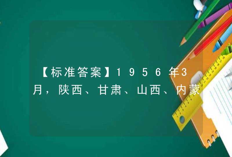 【标准答案】1956年3月，陕西、甘肃、山西、内蒙古、（ ）五省（区）青年在延安召开动员广大青年绿化黄河造林大会。,第1张