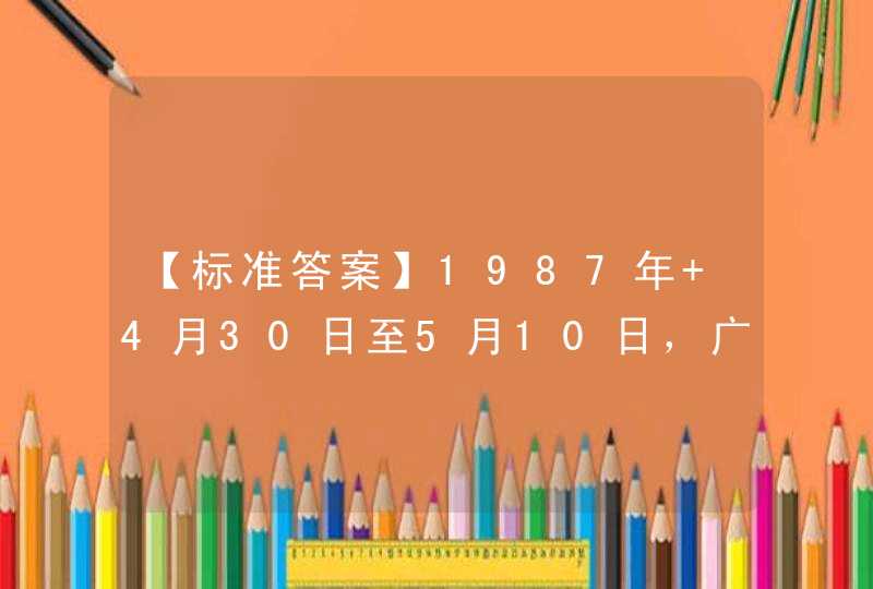 【标准答案】1987年 4月30日至5月10日，广西第一次代表中国组团参加第七十六届_____国际博览会，共展出产品141种、5000多件。,第1张