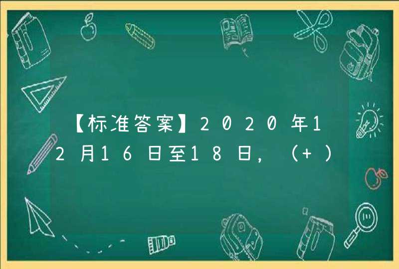 【标准答案】2020年12月16日至18日，（ ）在北京召开，习近平在会上发表重要讲话，总结2020年经济工作，分析当前经济形势，部署2021年经济工作。,第1张