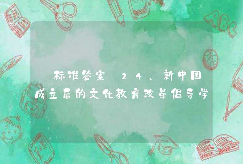 【标准答案】24、新中国成立后的文化教育改革倡导学校贯彻教育与（）相结合的思想。,第1张