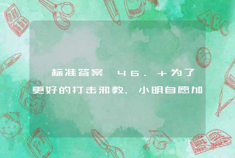 【标准答案】46. 为了更好的打击邪教，小明自愿加入邪教组织做卧底。 A. 对B. 错,第1张