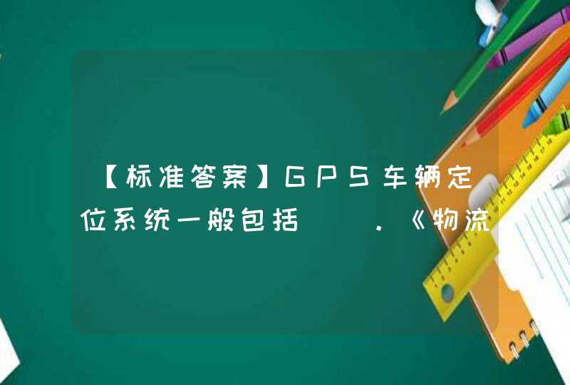 【标准答案】GPS车辆定位系统一般包括（）。《物流信息技术》习题,第1张