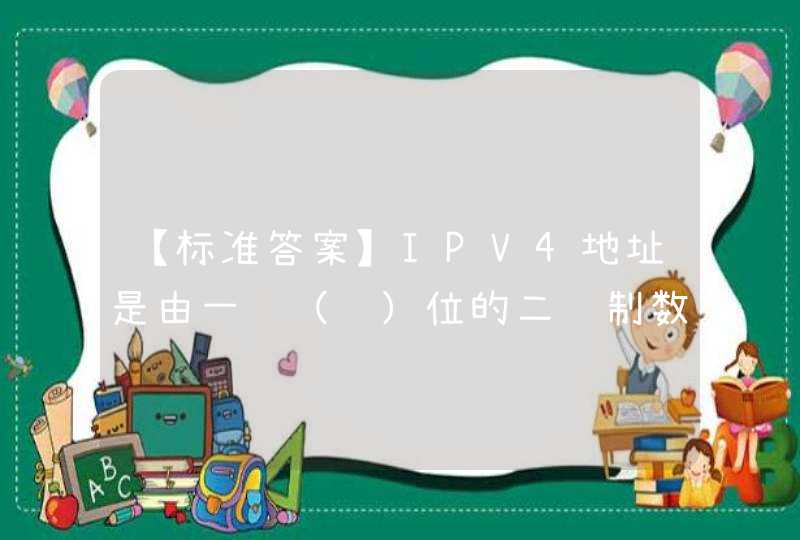 【标准答案】IPV4地址是由一组（　）位的二进制数字组成。 A、4B、16C、32D、8,第1张