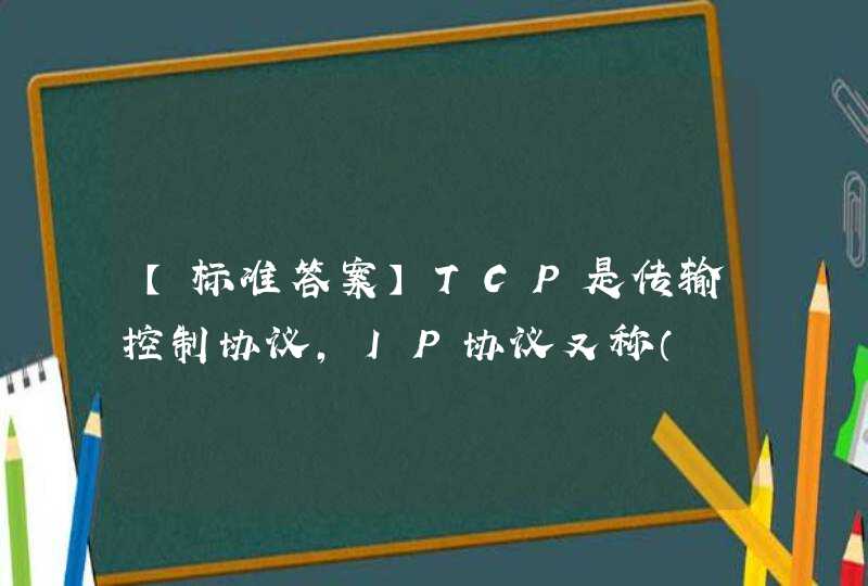 【标准答案】TCP是传输控制协议，IP协议又称（　）。 A、局域网协议B、广域网协议 C、因特网协议 D、内联网协议,第1张