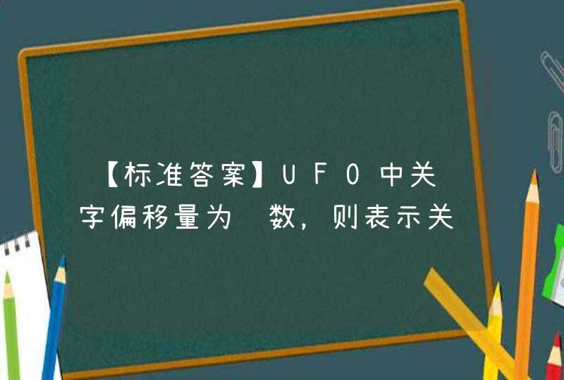 【标准答案】UFO中关键字偏移量为负数，则表示关键字的位置向左偏移的距离。(判断),第1张