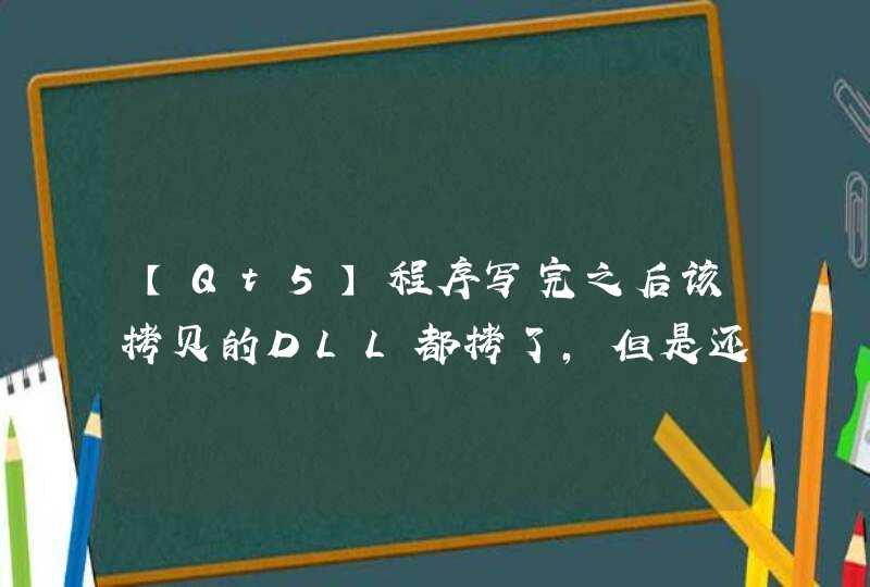 【Qt5】程序写完之后该拷贝的DLL都拷了，但是还是不能运行,第1张