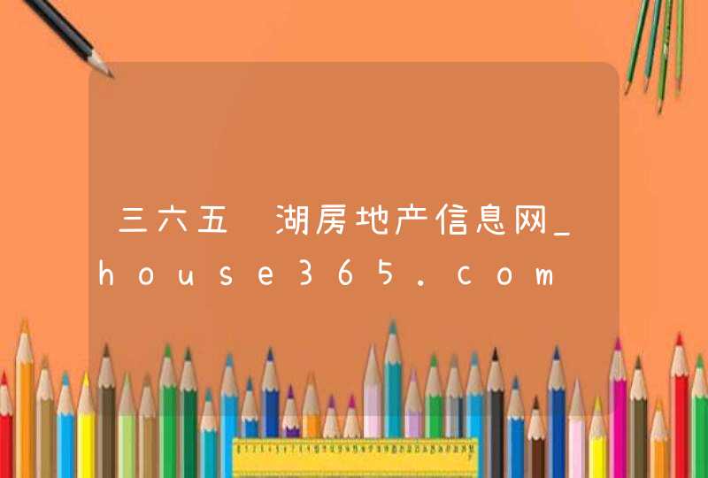 三六五芜湖房地产信息网_house365.com,第1张