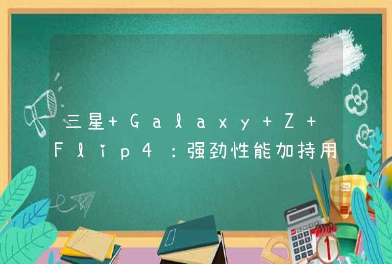 三星 Galaxy Z Flip4：强劲性能加持用机体验倍增,第1张
