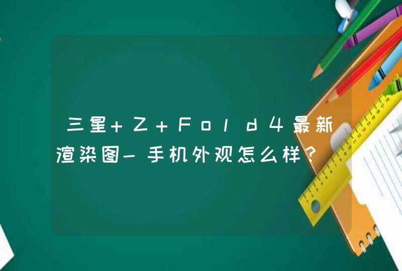 三星 Z Fold4最新渲染图-手机外观怎么样？,第1张