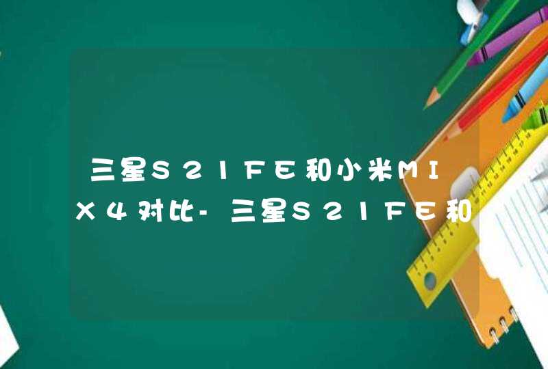 三星S21FE和小米MIX4对比-三星S21FE和小米MIX4哪个好,第1张