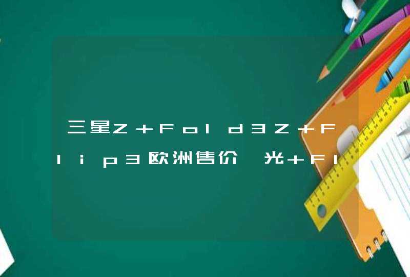三星Z Fold3Z Flip3欧洲售价曝光 Flip3便宜了,第1张