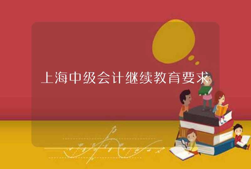 上海中级会计继续教育要求,第1张