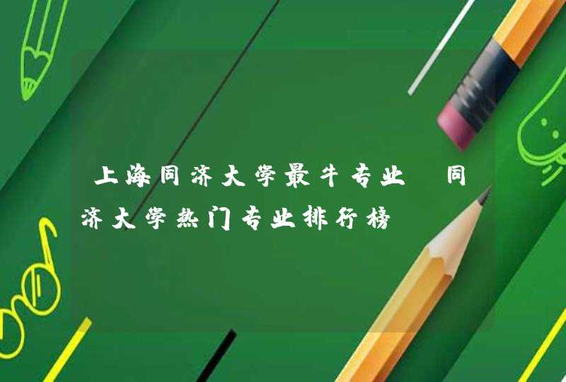 上海同济大学最牛专业,同济大学热门专业排行榜,第1张