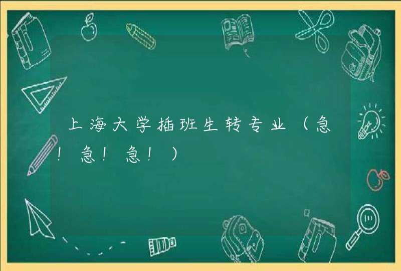 上海大学插班生转专业（急！急！急！）,第1张