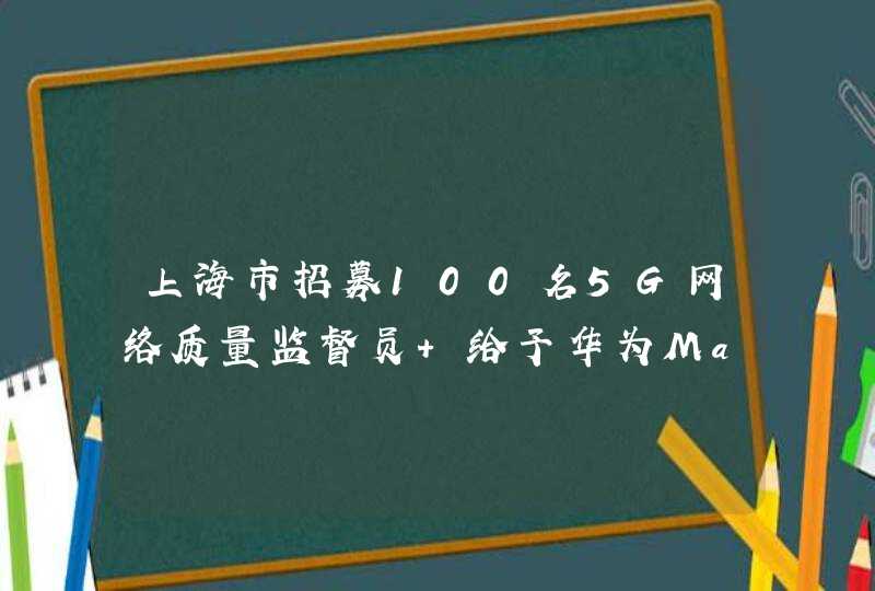 上海市招募100名5G网络质量监督员 给予华为Mate30使用权每月赠送100G流量,第1张