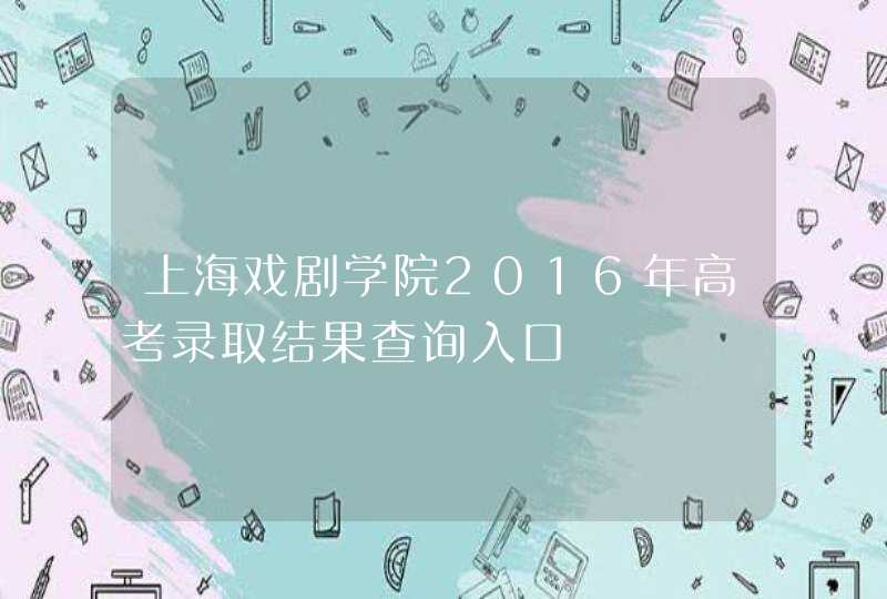 上海戏剧学院2016年高考录取结果查询入口,第1张