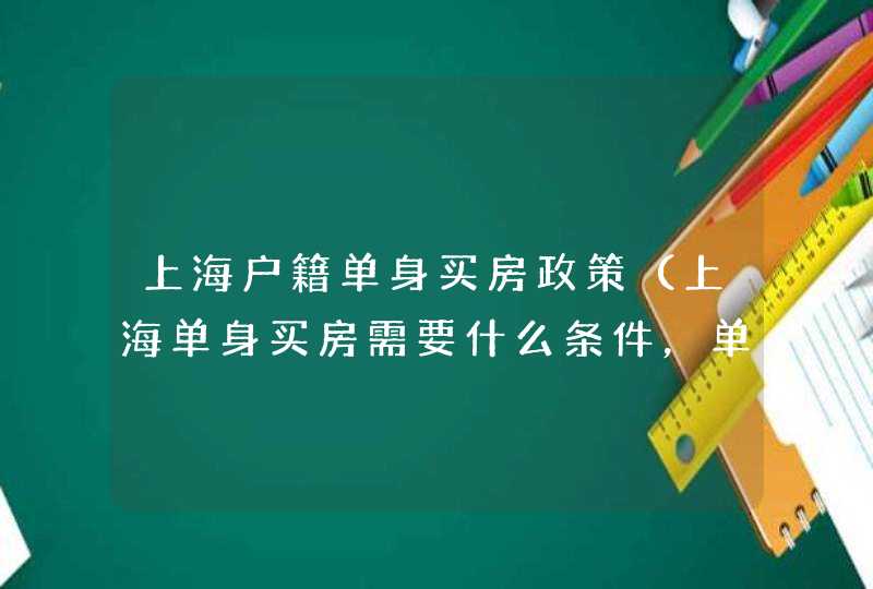 上海户籍单身买房政策（上海单身买房需要什么条件，单身人士买房要注意哪些问题）,第1张
