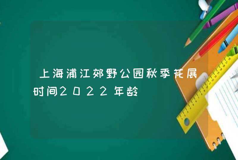 上海浦江郊野公园秋季花展时间2022年龄,第1张