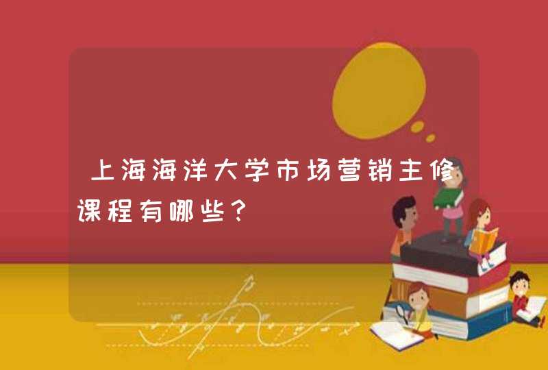 上海海洋大学市场营销主修课程有哪些？,第1张