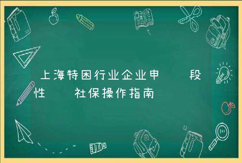上海特困行业企业申请阶段性缓缴社保操作指南,第1张