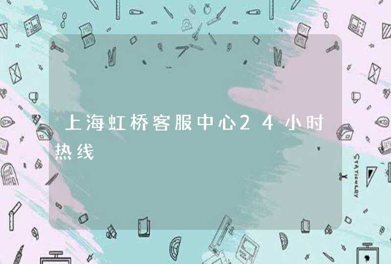 上海虹桥客服中心24小时热线,第1张