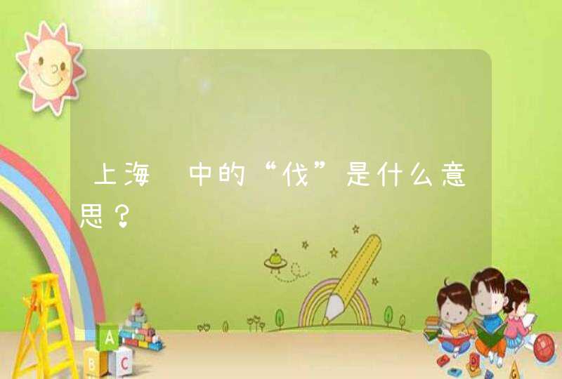 上海话中的“伐”是什么意思？,第1张
