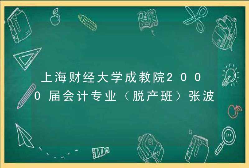 上海财经大学成教院2000届会计专业（脱产班）张波 有认识的人速度联系。。同班同学有徐小云~丛森芳~,第1张