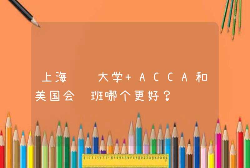 上海财经大学 ACCA和美国会计班哪个更好？,第1张