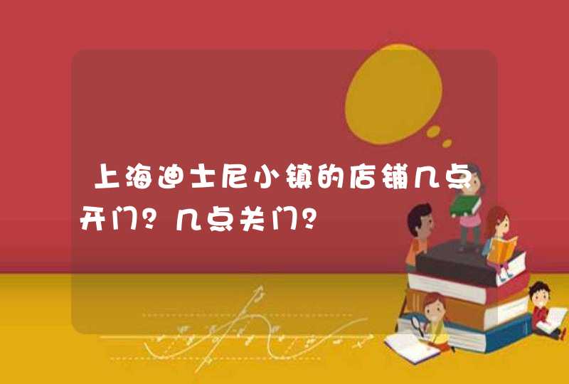 上海迪士尼小镇的店铺几点开门？几点关门？,第1张