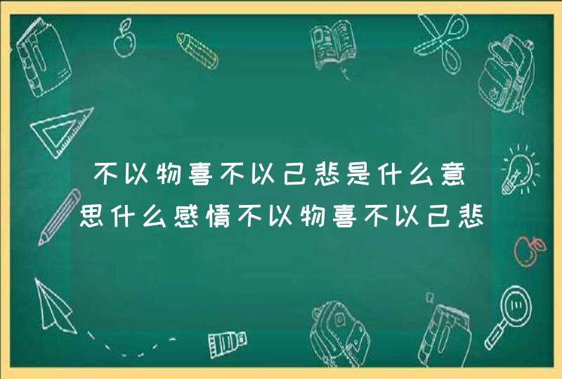 不以物喜不以己悲是什么意思什么感情不以物喜不以己悲是什么意思,第1张