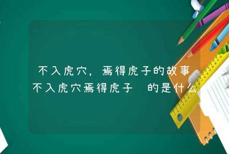 不入虎穴，焉得虎子的故事不入虎穴焉得虎子讲的是什么故事,第1张