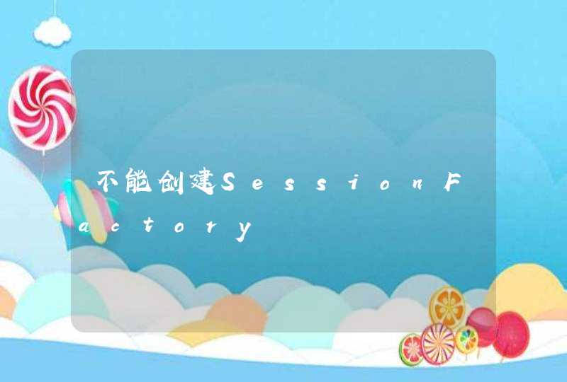 不能创建SessionFactory,第1张