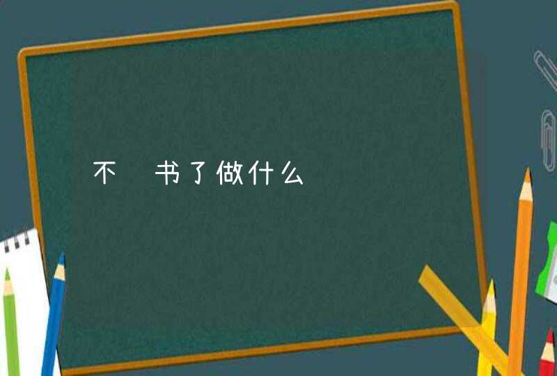 不读书了做什么,第1张