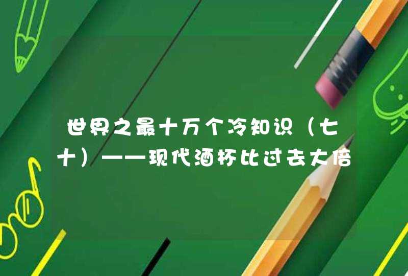 世界之最十万个冷知识（七十）——现代酒杯比过去大倍,第1张