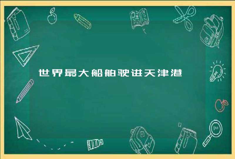 世界最大船舶驶进天津港,第1张