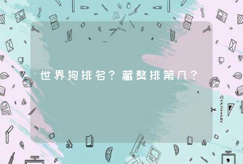 世界狗排名？藏獒排第几？,第1张