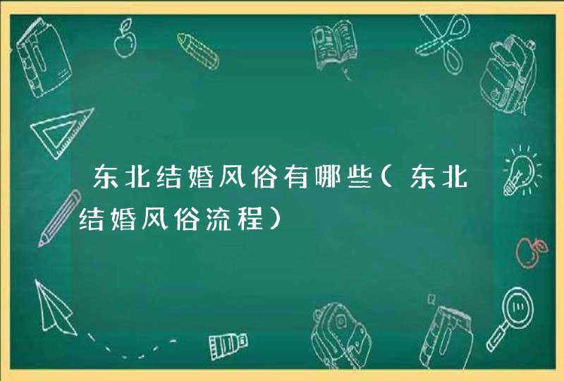 东北结婚风俗有哪些(东北结婚风俗流程),第1张