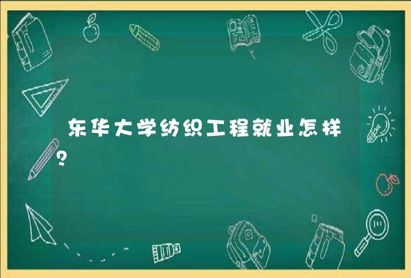 东华大学纺织工程就业怎样？,第1张