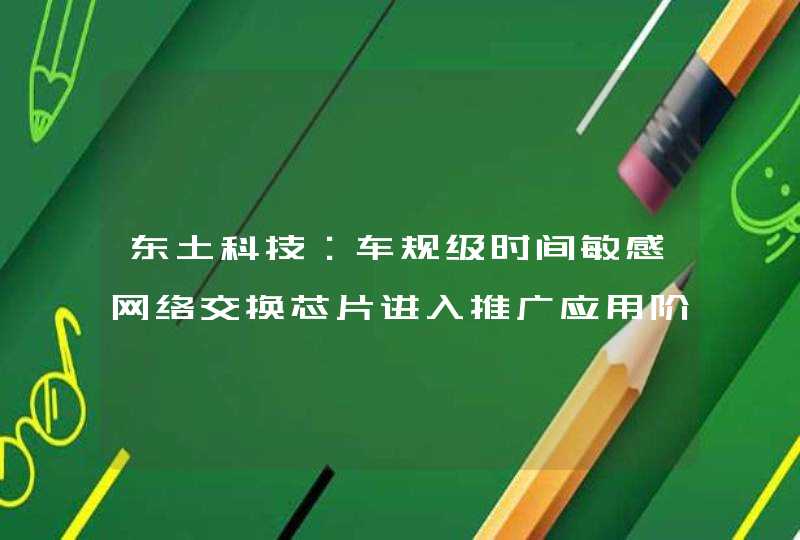 东土科技：车规级时间敏感网络交换芯片进入推广应用阶段,第1张