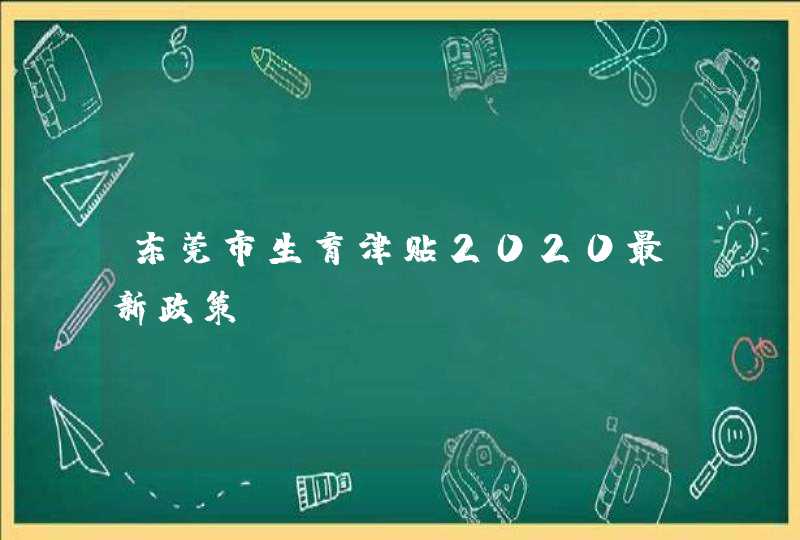 东莞市生育津贴2020最新政策,第1张