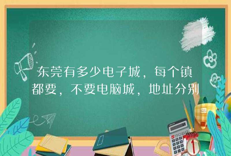 东莞有多少电子城，每个镇都要，不要电脑城，地址分别在哪?有急用!,第1张