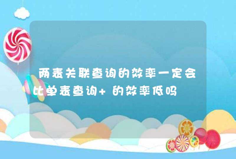 两表关联查询的效率一定会比单表查询 的效率低吗,第1张