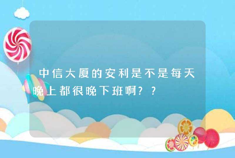 中信大厦的安利是不是每天晚上都很晚下班啊??,第1张