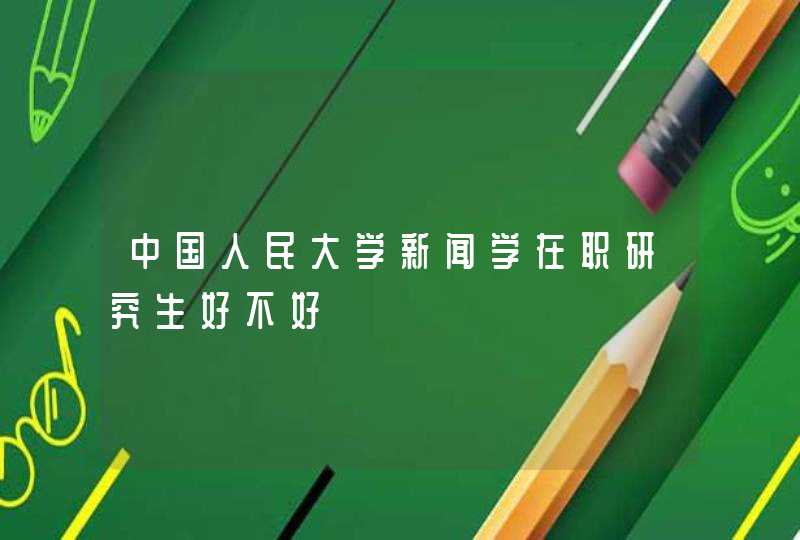 中国人民大学新闻学在职研究生好不好,第1张