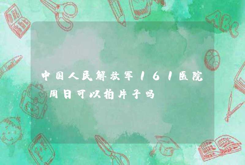 中国人民解放军161医院 周日可以拍片子吗？,第1张