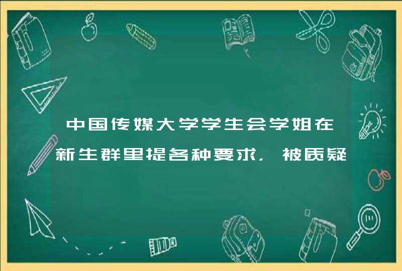 中国传媒大学学生会学姐在新生群里提各种要求，被质疑“官僚主义”，你怎么看？,第1张