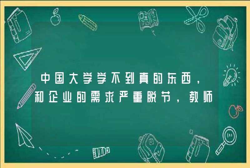 中国大学学不到真的东西，和企业的需求严重脱节，教师无心教学，学费太高,第1张