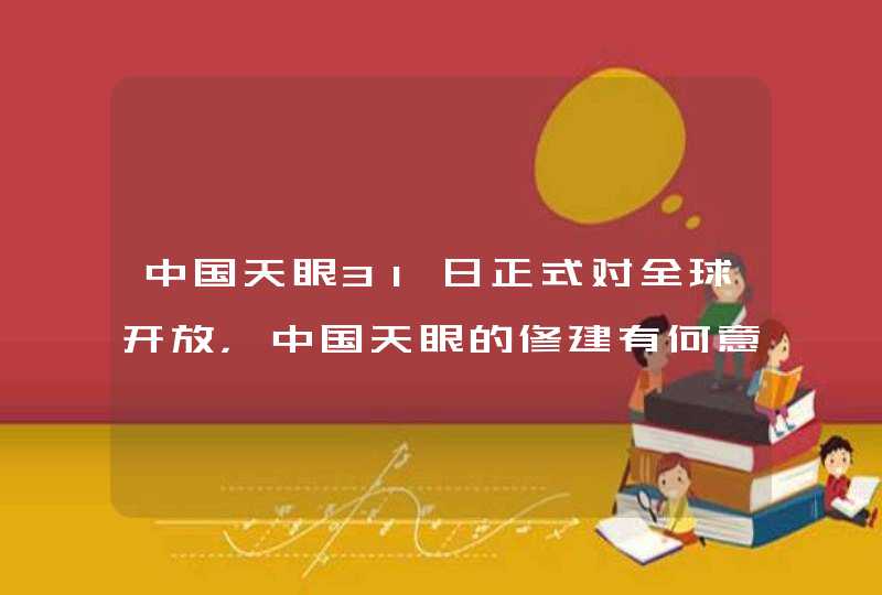 中国天眼31日正式对全球开放，中国天眼的修建有何意义？,第1张